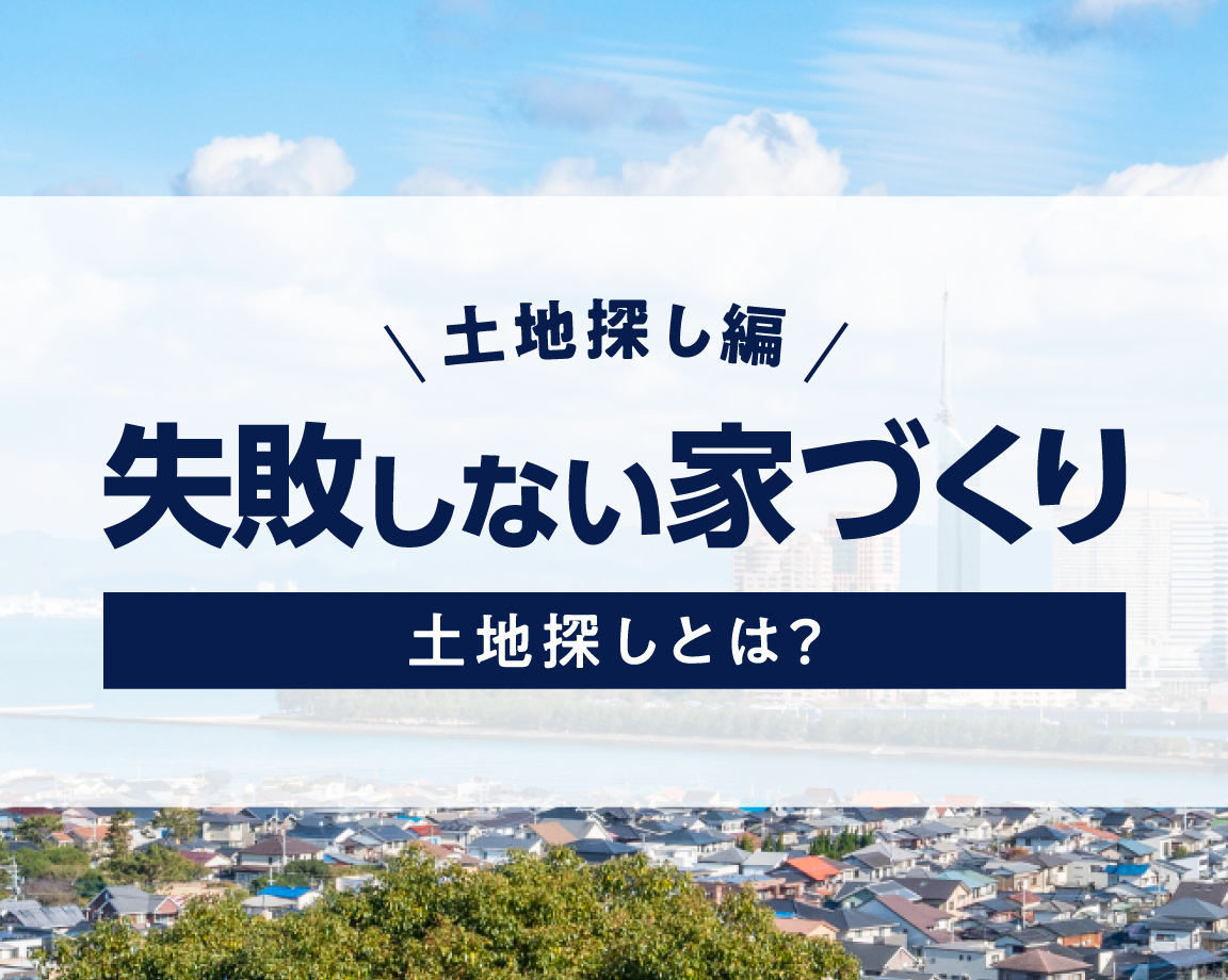 福岡市、飯塚市で失敗しない家づくり 土地探し編 その1